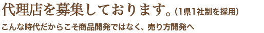   代理店を募集しております。 こんな時代だからこそ商品開発ではなく、売り方開発へ(1県1社制を採用)  代理店を募集しております。 こんな時代だからこそ商品開発ではなく、売り方開発へ(1県1社制を採用)