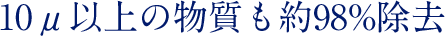 10μ以上の物質も約98％除去