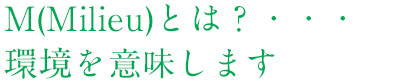 M(Milieu)とは？環境を意味します