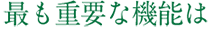 もっとも重要な機能は