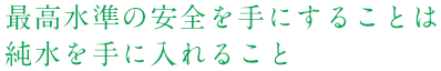 最高水準の安全を手にすることは純水を手に入れること