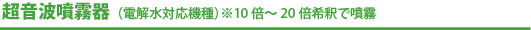 超音波噴霧器（電解水対応機種）※10倍〜20倍希釈で噴霧